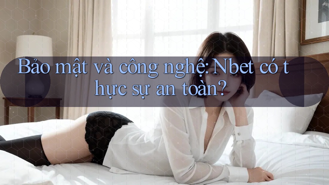 Bảo mật và công nghệ: Nbet có thực sự an toàn? Bảo mật và công nghệ: Nbet có thực sự an toàn?
