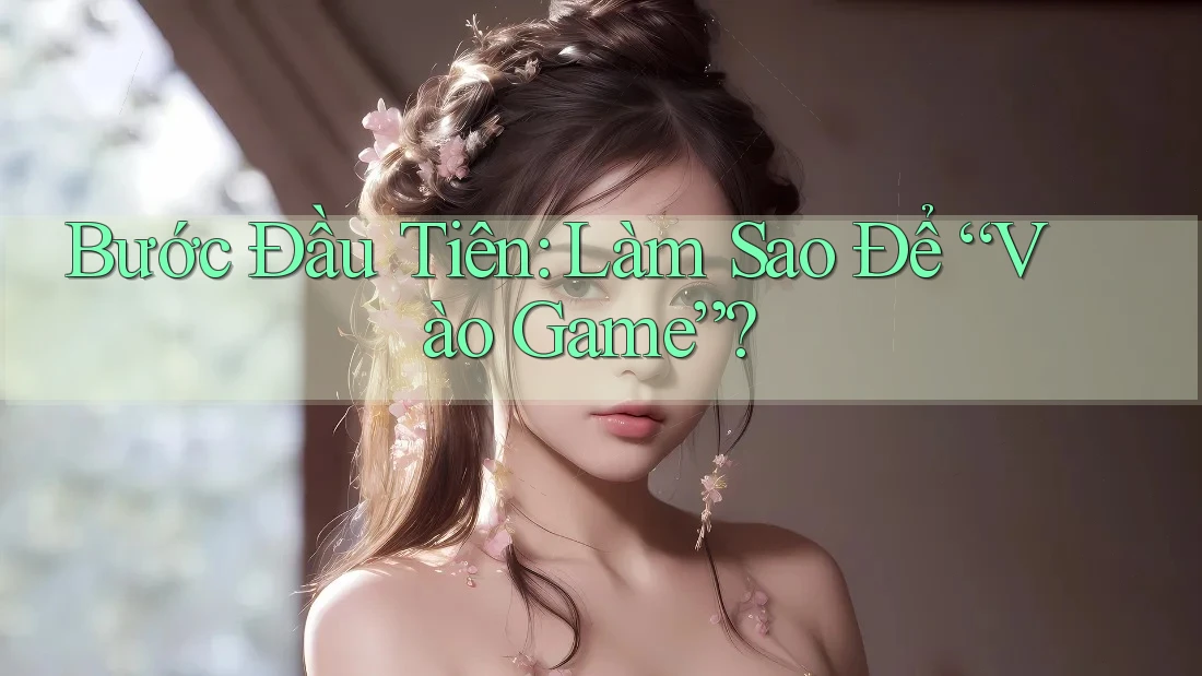 Bước Đầu Tiên: Làm Sao Để “Vào Game”?