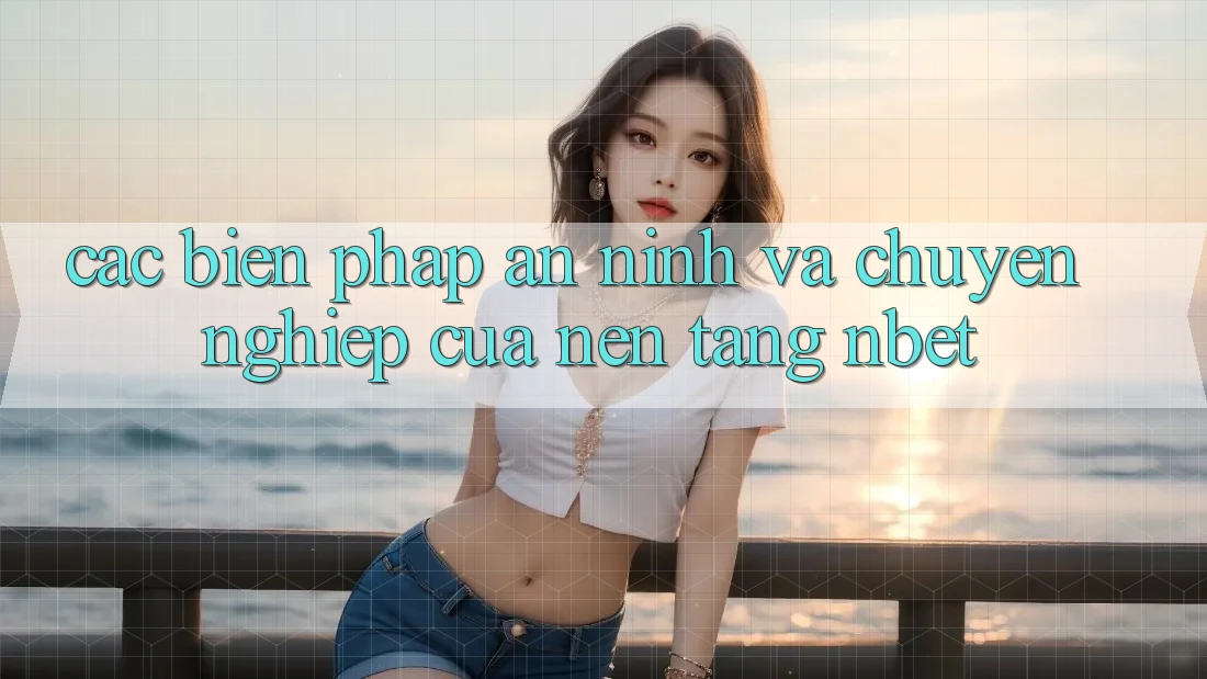 Các Biện Pháp An ninh Và Chuyên nghiệp Của Nền Tảng NBET