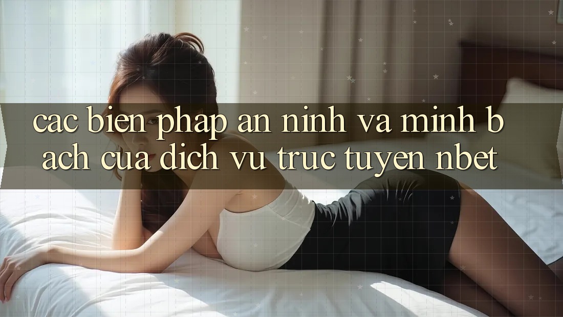 Các Biện Pháp An ninh Và Minh bạch Của Dịch vụ trực tuyến NBET