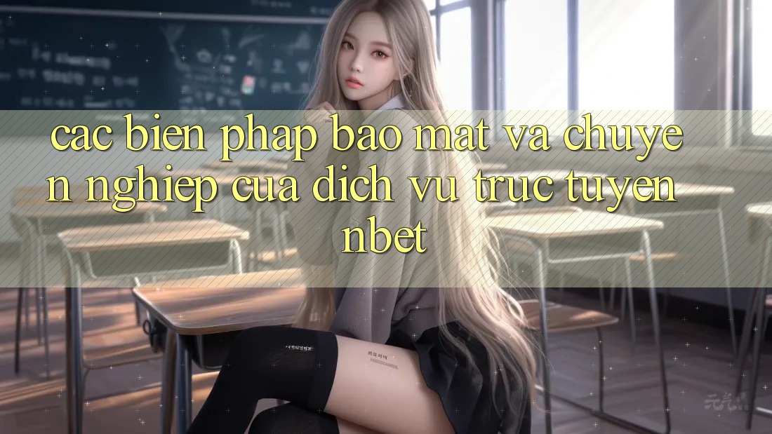 Các Biện Pháp Bảo Mật Và Chuyên nghiệp Của Dịch vụ trực tuyến NBET