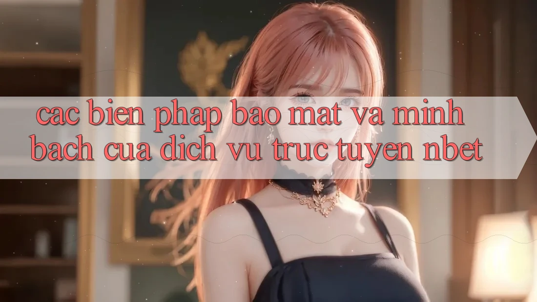 Các Biện Pháp Bảo Mật Và Minh bạch Của Dịch vụ trực tuyến NBET