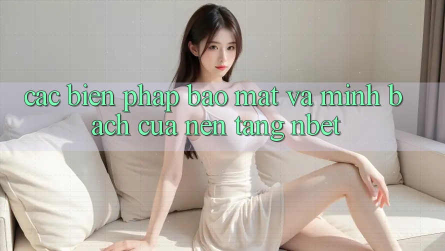 Các Biện Pháp Bảo mật Và Minh bạch Của Nền Tảng NBET