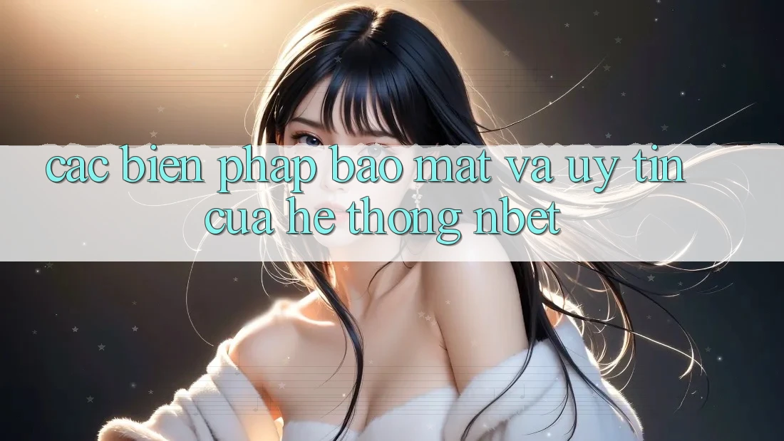 Các Biện Pháp Bảo Mật Và Uy Tín Của Hệ thống NBET