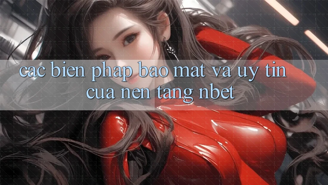 Các Biện Pháp Bảo Mật Và Uy Tín Của Nền Tảng NBET