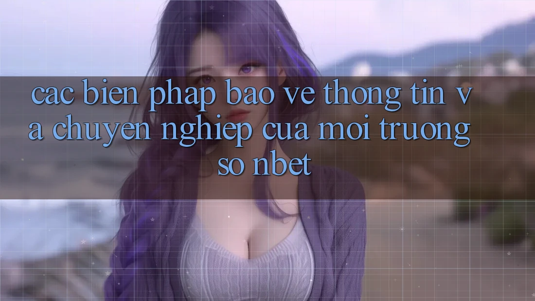 Các Biện Pháp Bảo vệ thông tin Và Chuyên nghiệp Của Môi trường số NBET