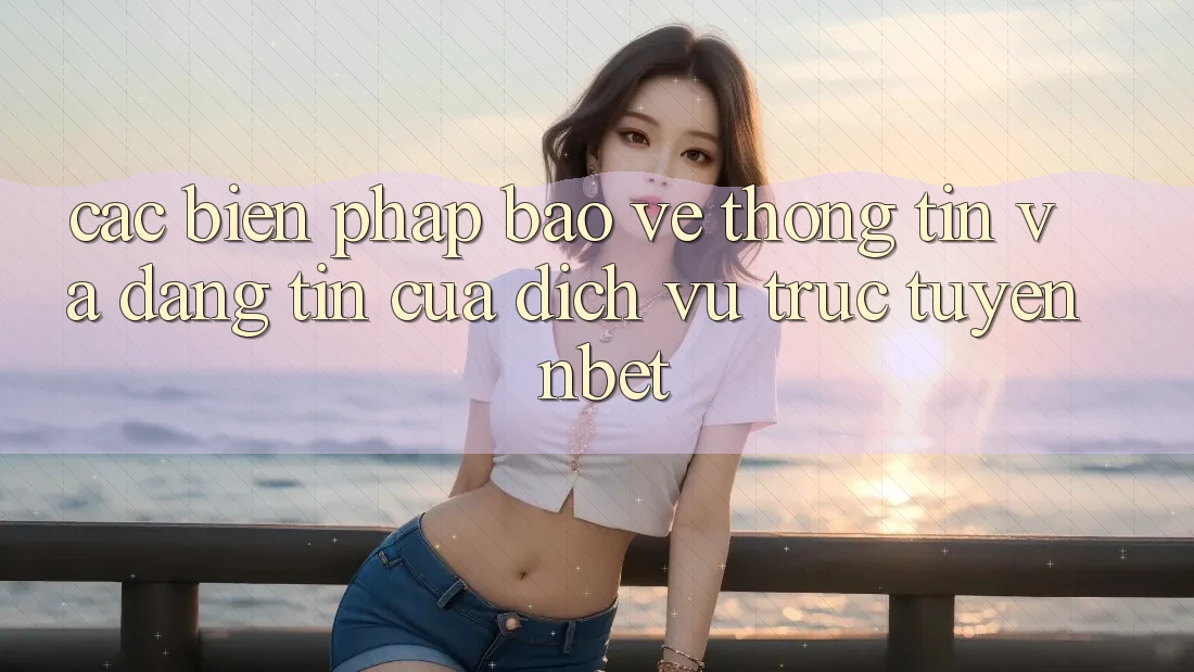Các Biện Pháp Bảo vệ thông tin Và Đáng tin Của Dịch vụ trực tuyến NBET