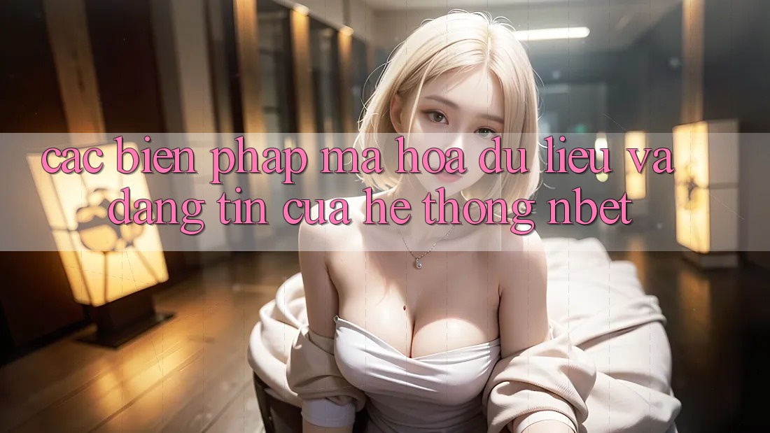 Các Biện Pháp Mã hóa dữ liệu Và Đáng tin Của Hệ thống NBET