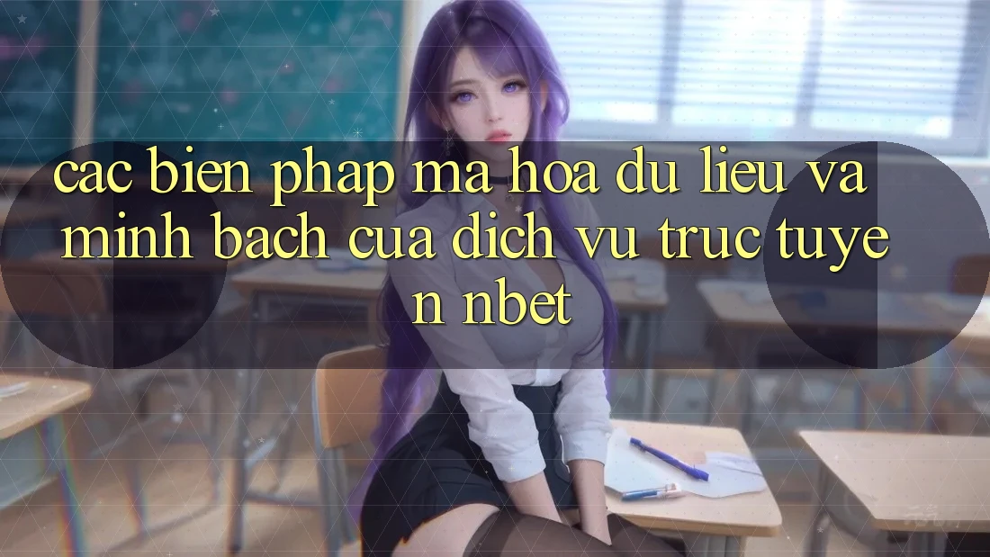 Các Biện Pháp Mã hóa dữ liệu Và Minh bạch Của Dịch vụ trực tuyến NBET