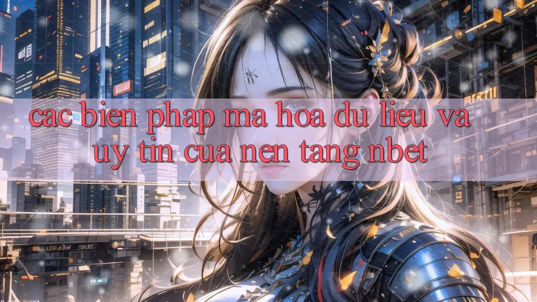 Các Biện Pháp Mã hóa dữ liệu Và Uy Tín Của Nền Tảng NBET