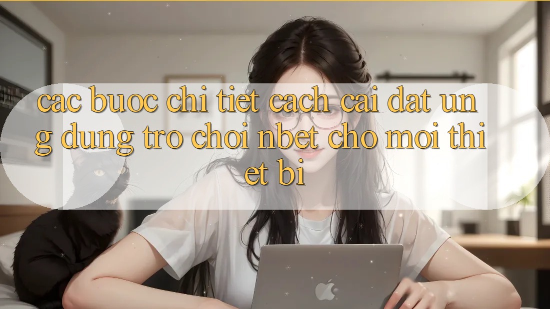 Các bước Chi Tiết Cách Cài đặt Ứng Dụng Trò chơi NBET Cho Mọi Thiết Bị