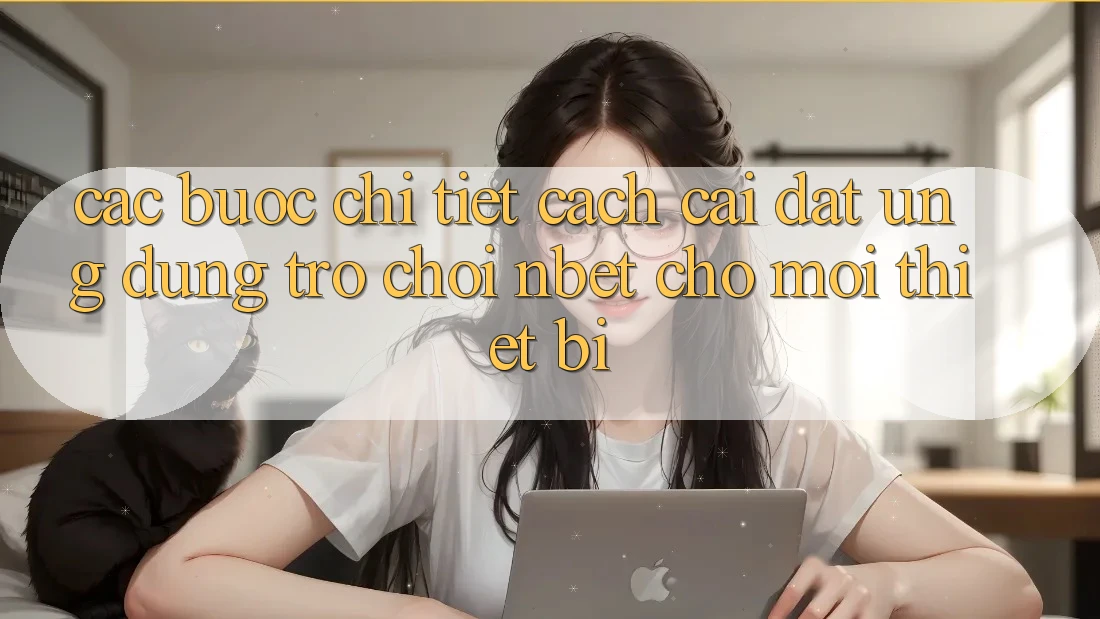 Các bước Chi Tiết Cách Cài đặt Ứng Dụng Trò chơi NBET Cho Mọi Thiết Bị