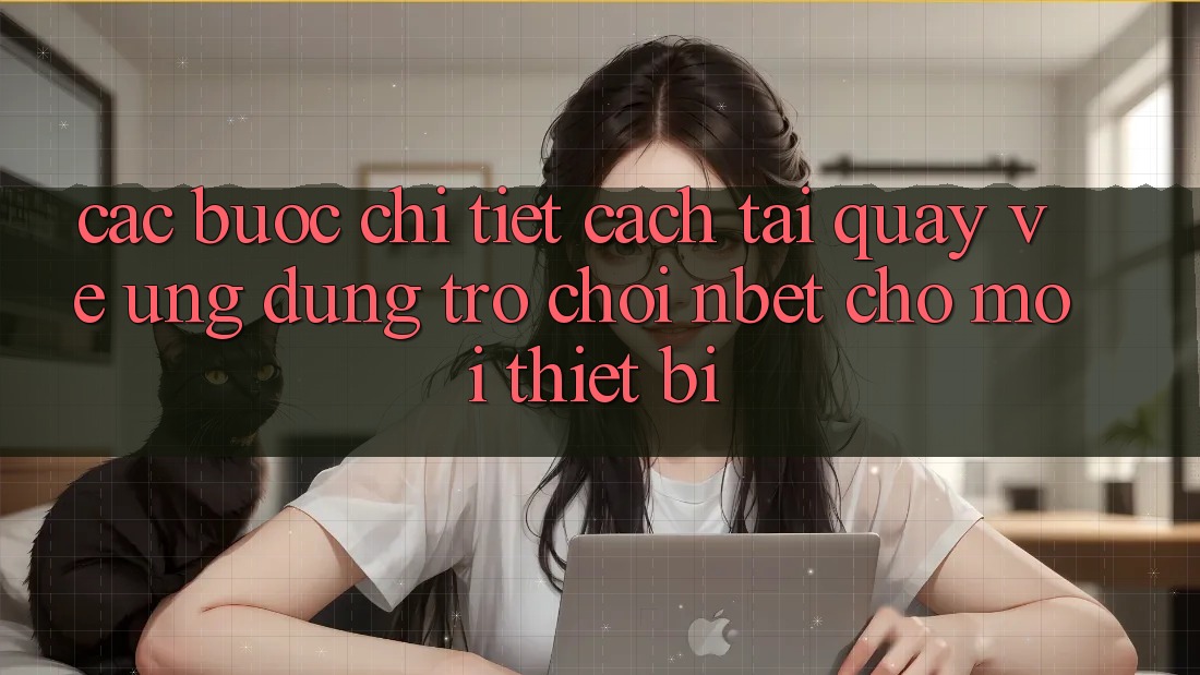 Các bước Chi Tiết Cách Tải quay về Ứng Dụng Trò chơi NBET Cho Mọi Thiết Bị