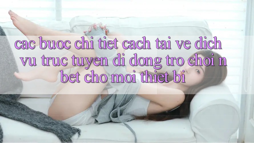 Các bước Chi Tiết Cách Tải về Dịch vụ trực tuyến di động Trò chơi NBET Cho Mọi Thiết Bị