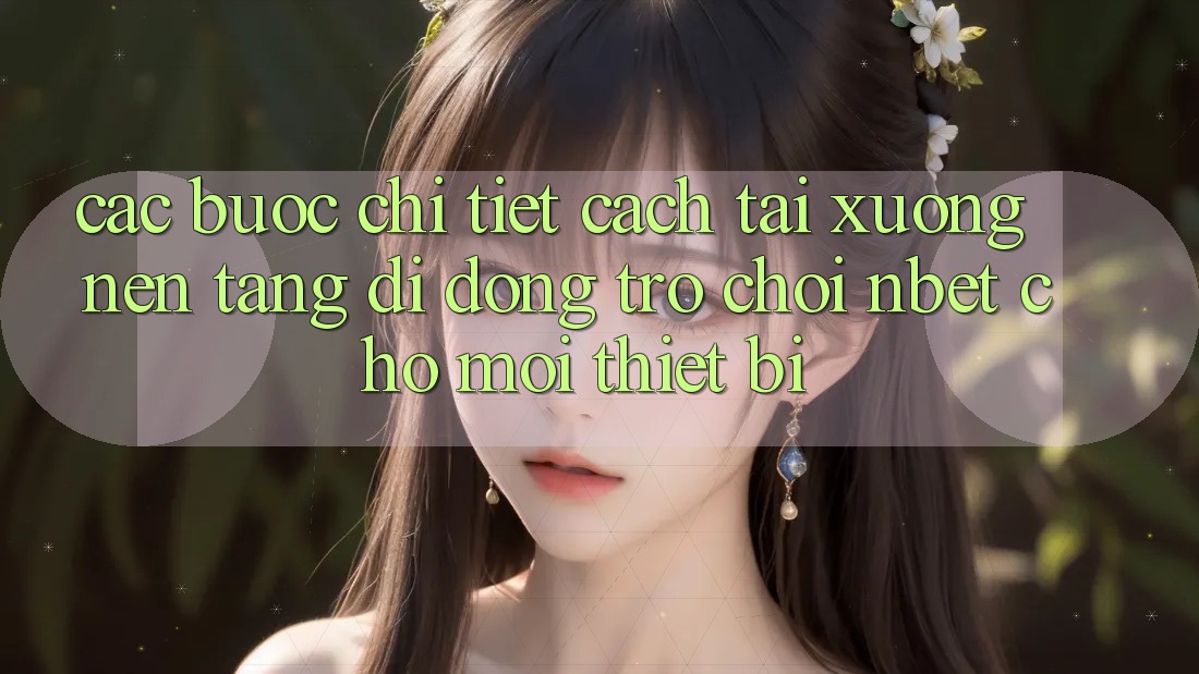 Các bước Chi Tiết Cách Tải xuống Nền tảng di động Trò chơi NBET Cho Mọi Thiết Bị