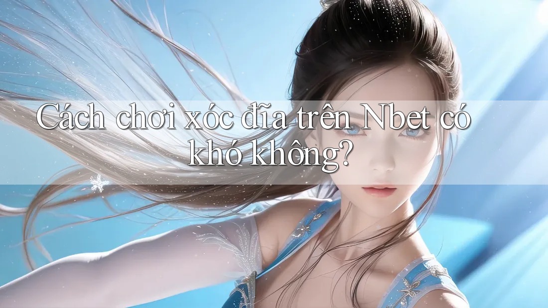 Cách chơi xóc đĩa trên Nbet có khó không?