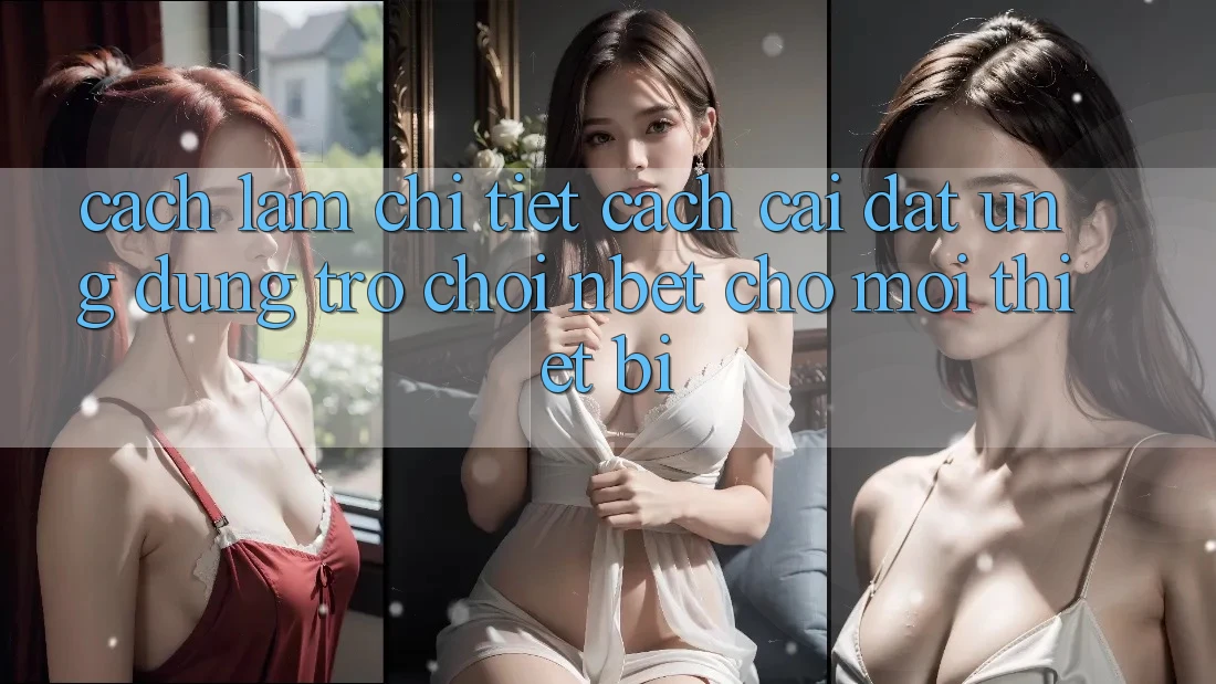 Cách làm Chi Tiết Cách Cài đặt Ứng Dụng Trò chơi NBET Cho Mọi Thiết Bị Cách làm Chi Tiết Cách Cài đặt Ứng Dụng Trò chơi NBET Cho Mọi Thiết Bị