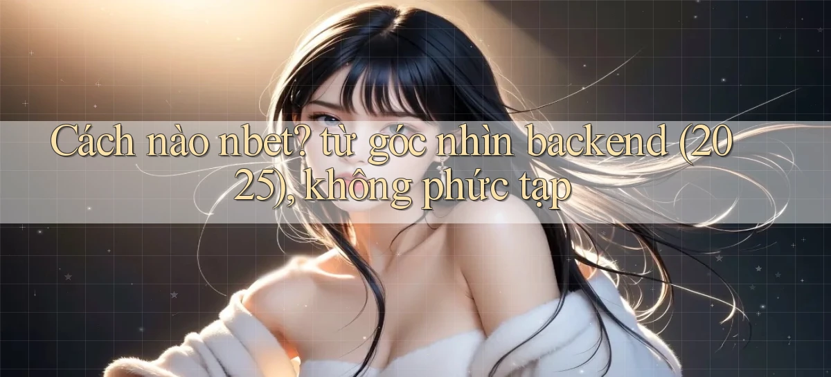 Cách nào nbet từ góc nhìn backend (2025), không phức tạp