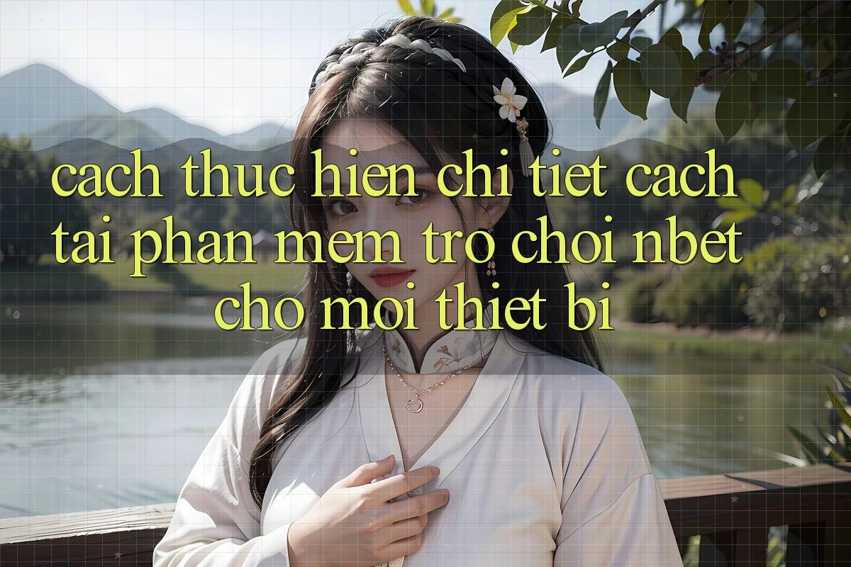Cách thực hiện Chi Tiết Cách Tải Phần mềm Trò chơi NBET Cho Mọi Thiết Bị