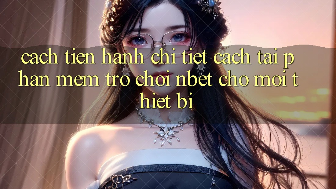 Cách tiến hành Chi Tiết Cách Tải Phần mềm Trò chơi NBET Cho Mọi Thiết Bị