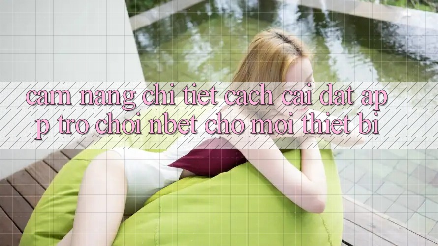 Cẩm nang Chi Tiết Cách Cài đặt App Trò chơi NBET Cho Mọi Thiết Bị