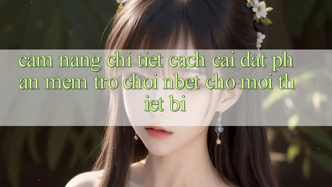 Cẩm nang Chi Tiết Cách Cài đặt Phần mềm Trò chơi NBET Cho Mọi Thiết Bị