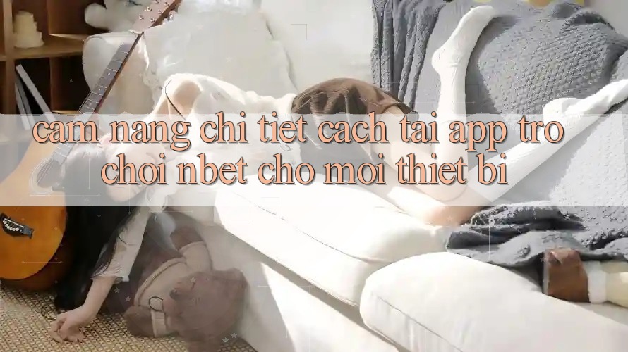 Cẩm nang Chi Tiết Cách Tải App Trò chơi NBET Cho Mọi Thiết Bị