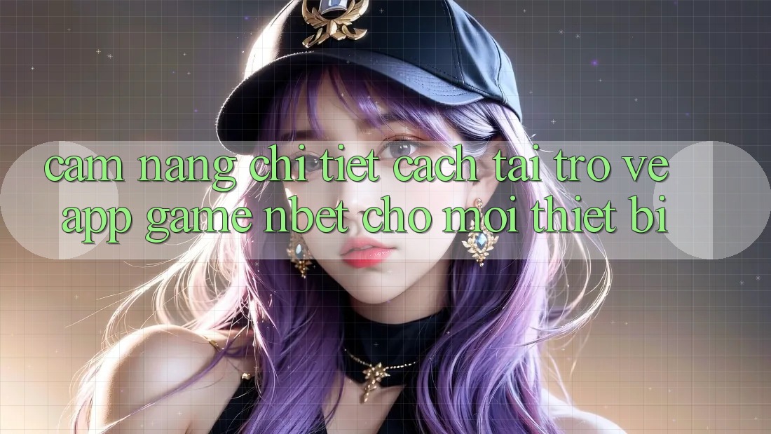 Cẩm nang Chi Tiết Cách Tải trở về App Game NBET Cho Mọi Thiết Bị