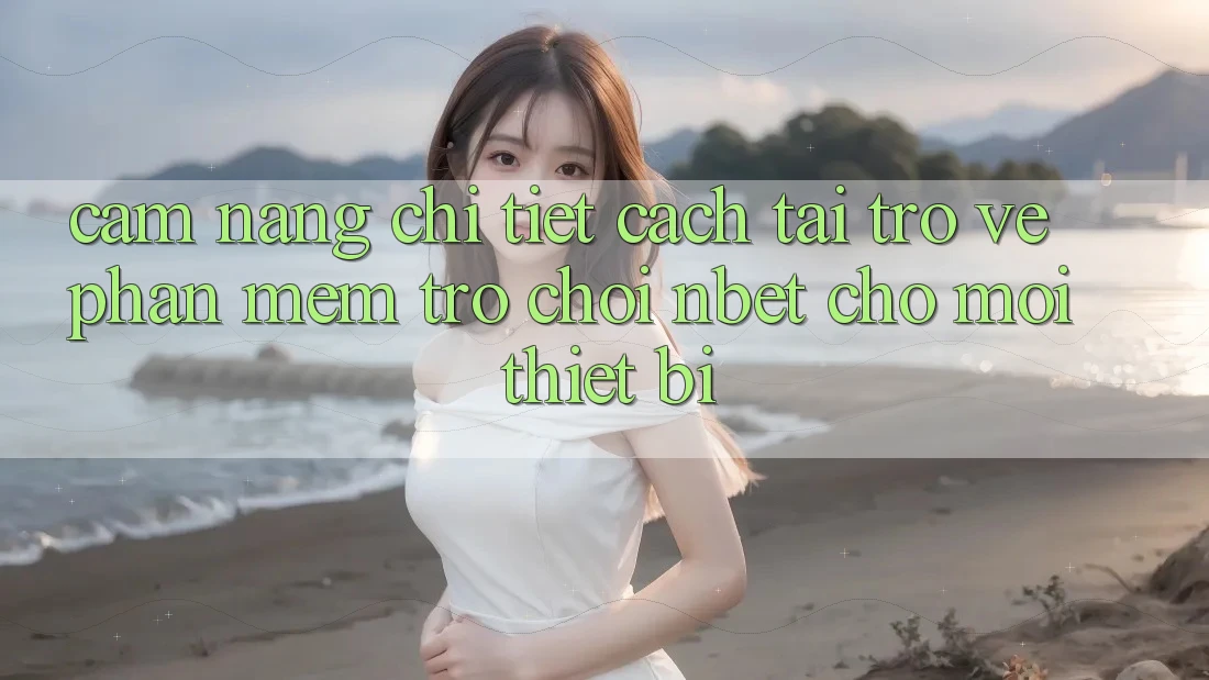 Cẩm nang Chi Tiết Cách Tải trở về Phần mềm Trò chơi NBET Cho Mọi Thiết Bị