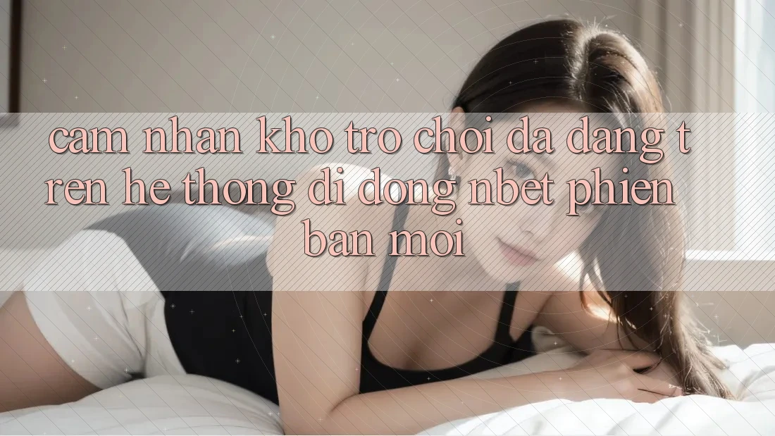 Cảm nhận Kho Trò chơi Đa Dạng Trên Hệ thống di động NBET Phiên Bản Mới
