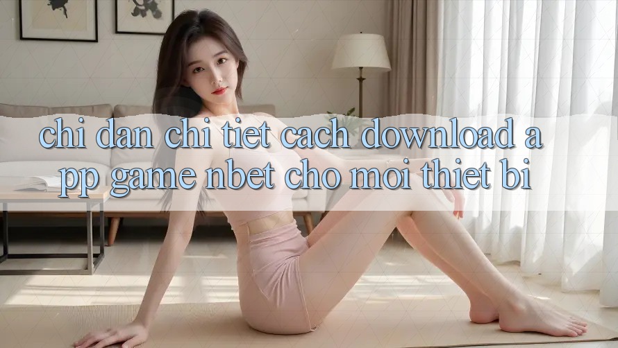 Chỉ dẫn Chi Tiết Cách Download App Game NBET Cho Mọi Thiết Bị
