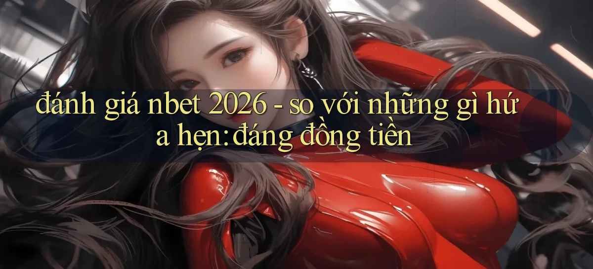 đánh giá nbet 2026   so với những gì hứa hẹn đáng đồng tiền