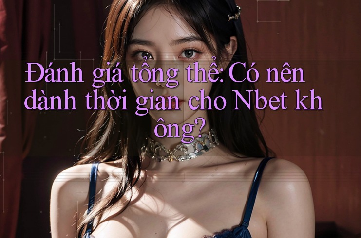 Đánh giá tổng thể: Có nên dành thời gian cho Nbet không?