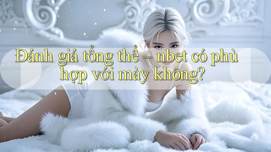 Đánh giá tổng thể – nbet có phù hợp với mày không?