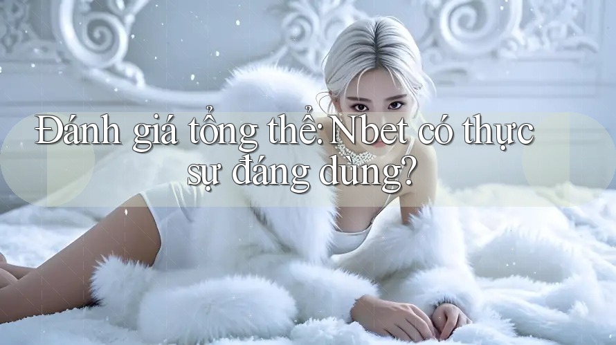 Đánh giá tổng thể: Nbet có thực sự đáng dùng?