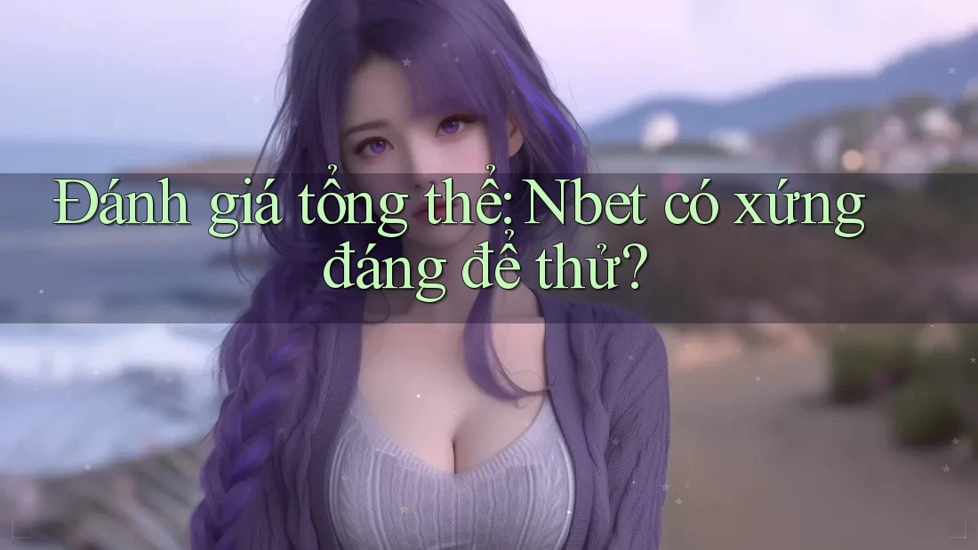 Đánh giá tổng thể: Nbet có xứng đáng để thử? Đánh giá tổng thể: Nbet có xứng đáng để thử?