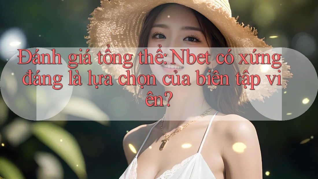 Đánh giá tổng thể: Nbet có xứng đáng là lựa chọn của biên tập viên? Đánh giá tổng thể: Nbet có xứng đáng là lựa chọn của biên tập viên?