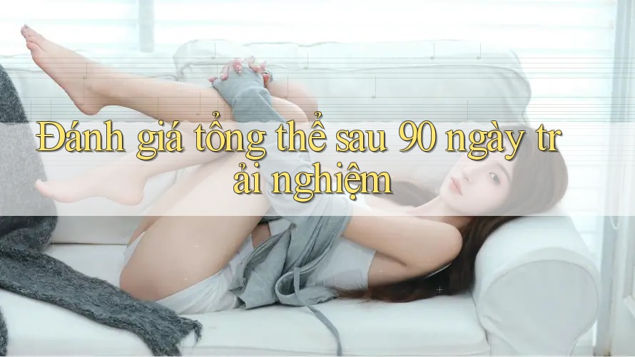 Đánh giá tổng thể sau 90 ngày trải nghiệm