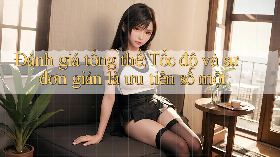 Đánh giá tổng thể: Tốc độ và sự đơn giản là ưu tiên số một