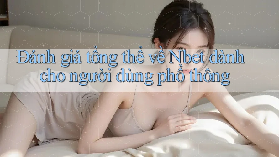 Đánh giá tổng thể về Nbet dành cho người dùng phổ thông