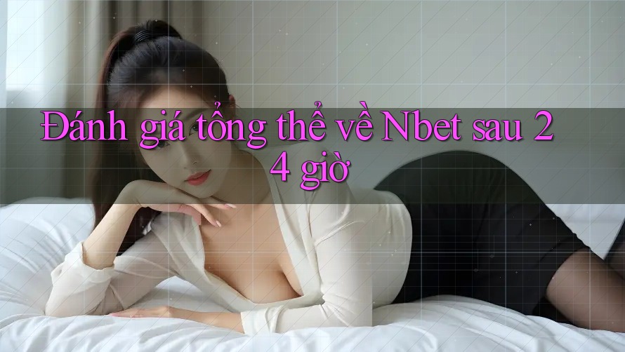 Đánh giá tổng thể về Nbet sau 24 giờ
