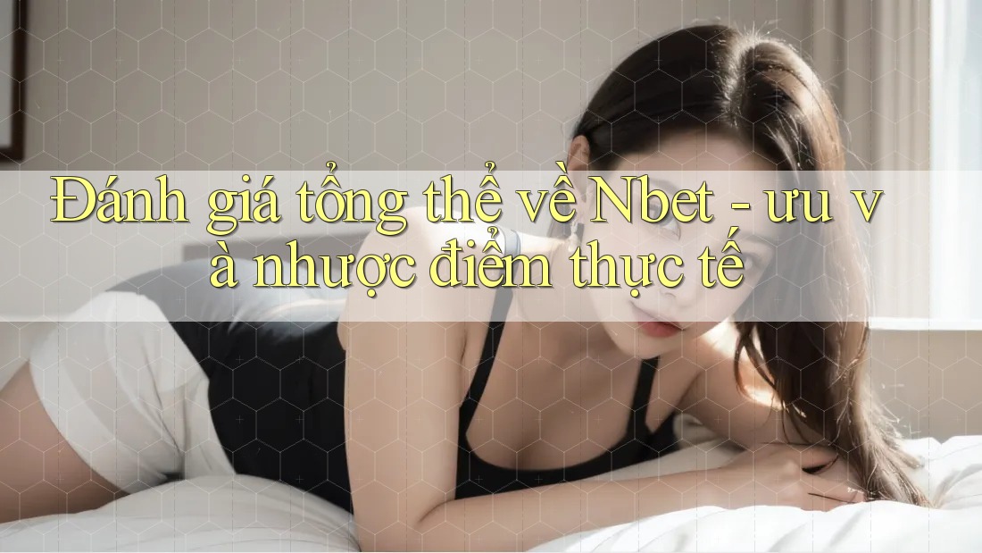 Đánh giá tổng thể về Nbet - ưu và nhược điểm thực tế Đánh giá tổng thể về Nbet - ưu và nhược điểm thực tế
