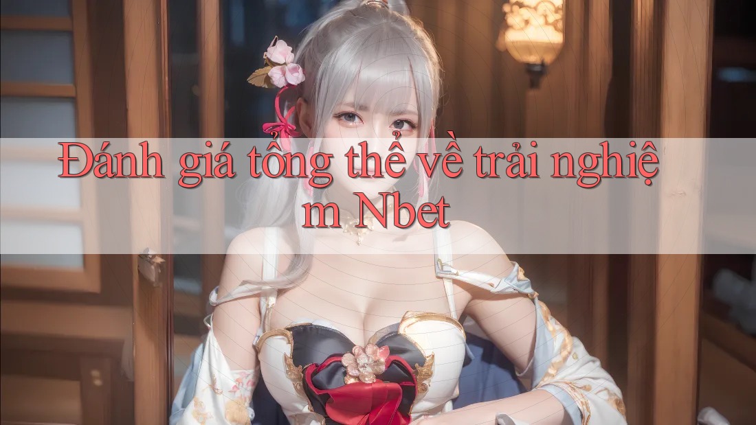 Đánh giá tổng thể về trải nghiệm Nbet