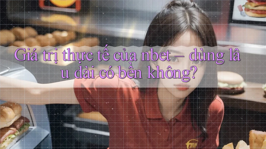 Giá trị thực tế của nbet – dùng lâu dài có bền không?