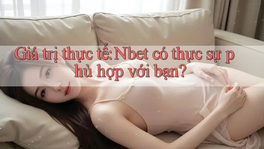 Giá trị thực tế: Nbet có thực sự phù hợp với bạn? Giá trị thực tế: Nbet có thực sự phù hợp với bạn?