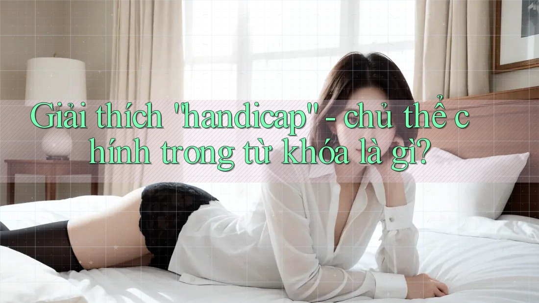 Giải thích “handicap” - chủ thể chính trong từ khóa là gì?