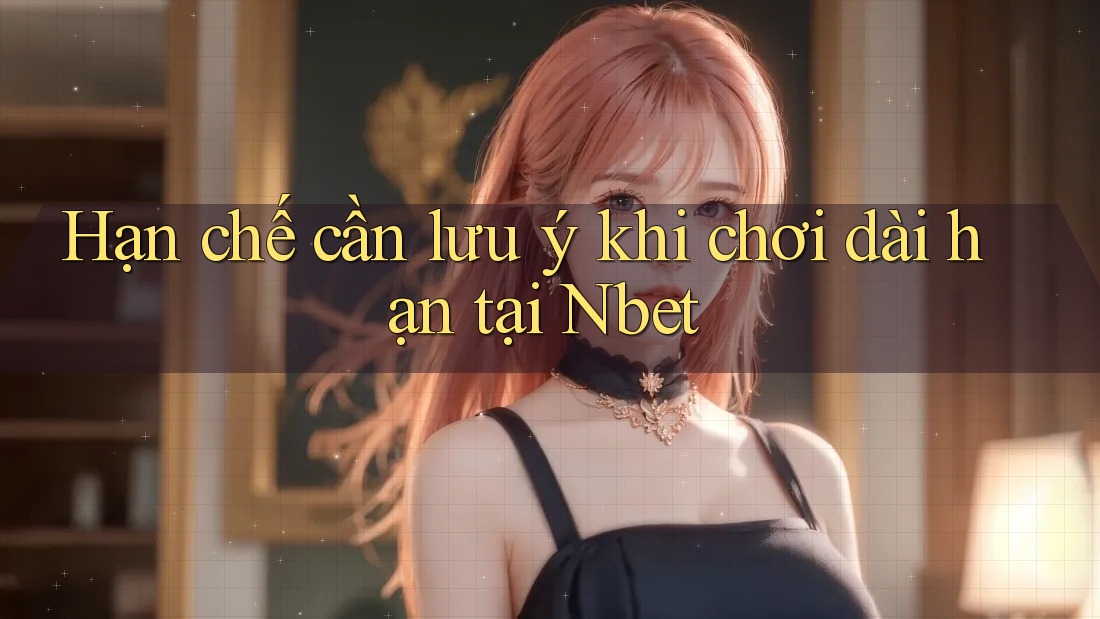 Hạn chế cần lưu ý khi chơi dài hạn tại Nbet Hạn chế cần lưu ý khi chơi dài hạn tại Nbet