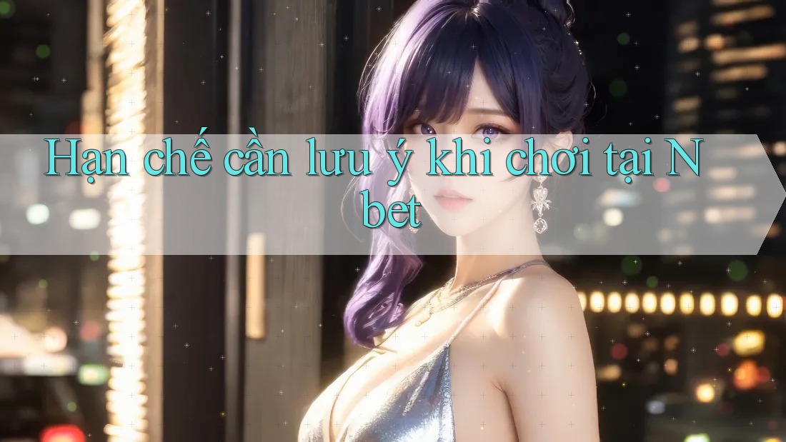 Hạn chế cần lưu ý khi chơi tại Nbet
