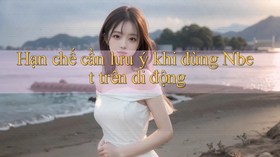Hạn chế cần lưu ý khi dùng Nbet trên di động