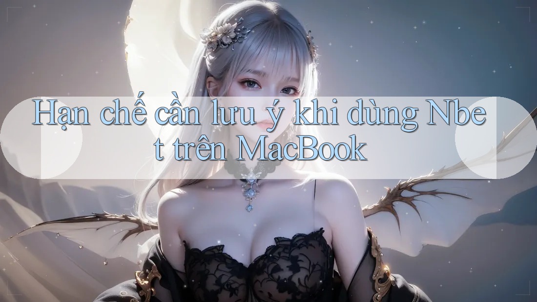 Hạn chế cần lưu ý khi dùng Nbet trên MacBook Hạn chế cần lưu ý khi dùng Nbet trên MacBook